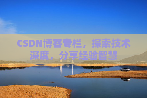 CSDN博客专栏，探索技术深度，分享经验智慧
