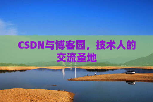 CSDN与博客园，技术人的交流圣地