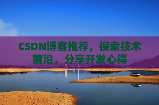 CSDN博客推荐，探索技术前沿，分享开发心得